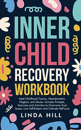 Inner Child Recovery Workbook: Heal Childhood Trauma, Abandonment, Neglect, and Abuse by Linda Hill