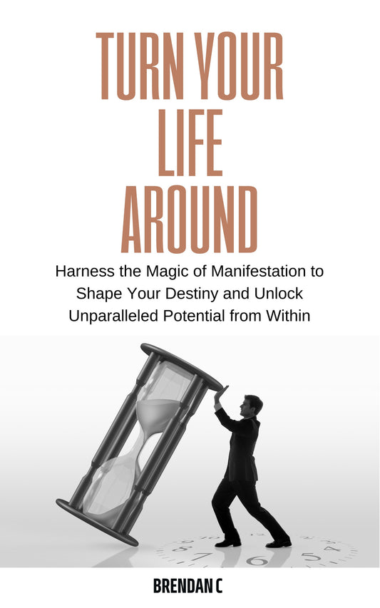 Turn Your Life Around: Harness the Magic of Manifestation by Brendan C.